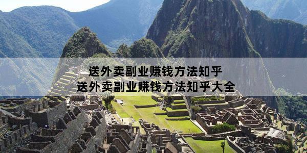 送外卖副业赚钱方法知乎 送外卖副业赚钱方法知乎大全